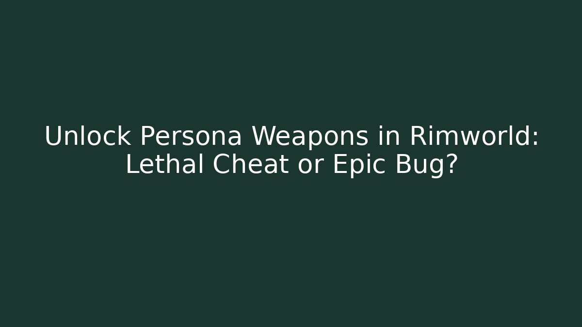 Unlock Persona Weapons in Rimworld: Lethal Cheat or Epic Bug?