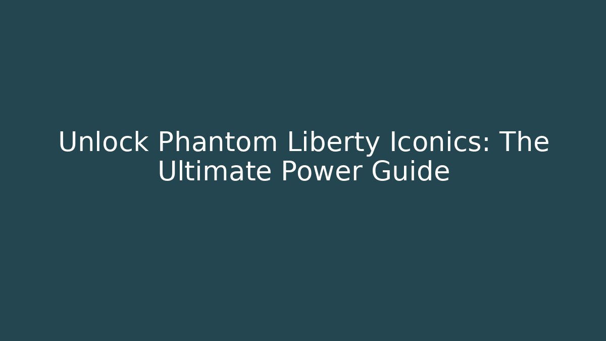 Unlock Phantom Liberty Iconics: The Ultimate Power Guide