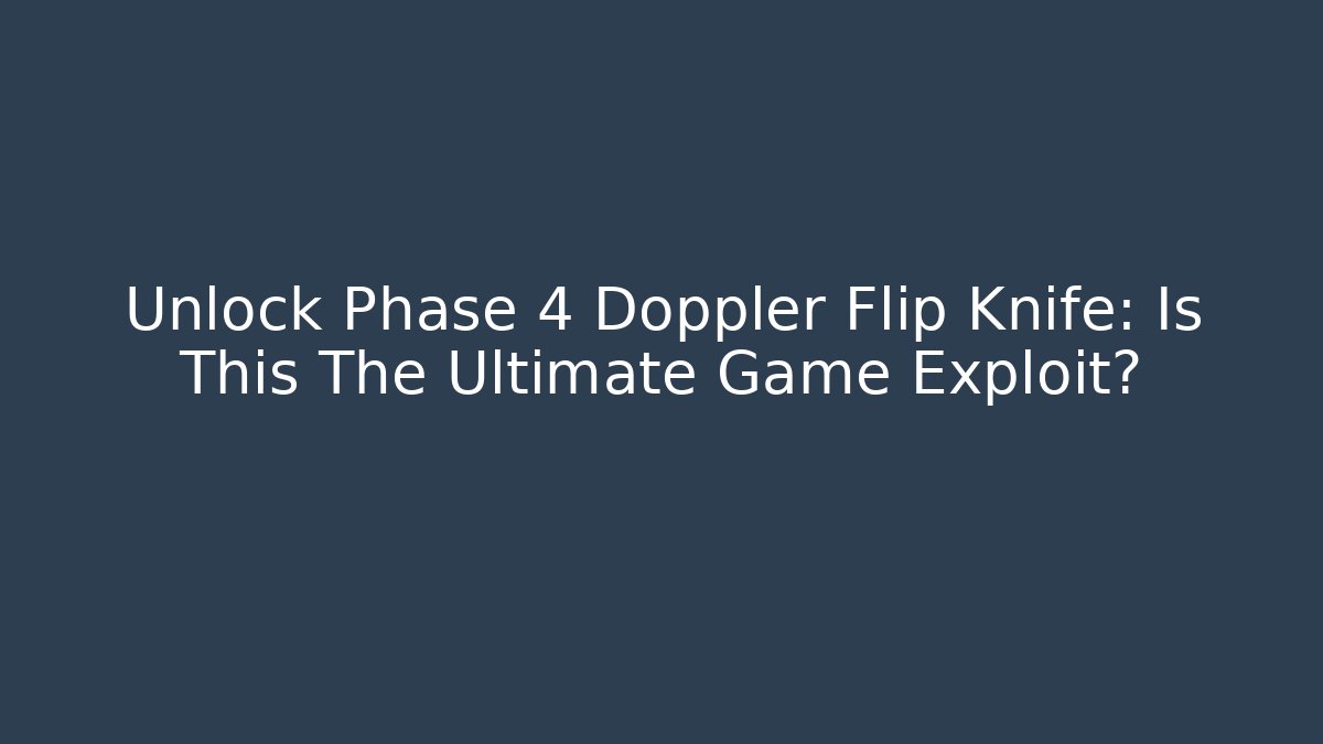 Unlock Phase 4 Doppler Flip Knife: Is This The Ultimate Game Exploit?