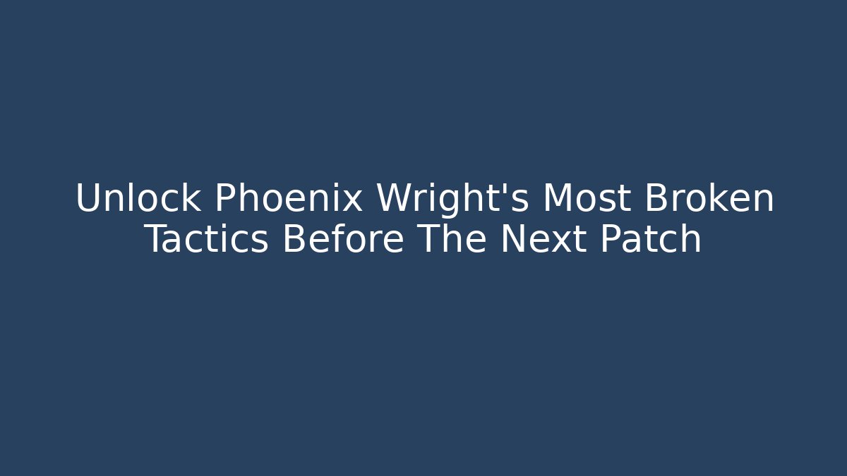 Unlock Phoenix Wright's Most Broken Tactics Before The Next Patch