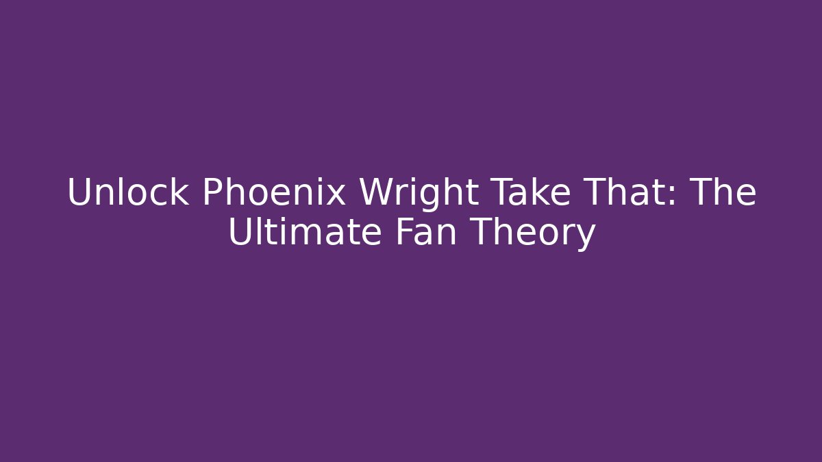 Unlock Phoenix Wright Take That: The Ultimate Fan Theory - Critter Realm
