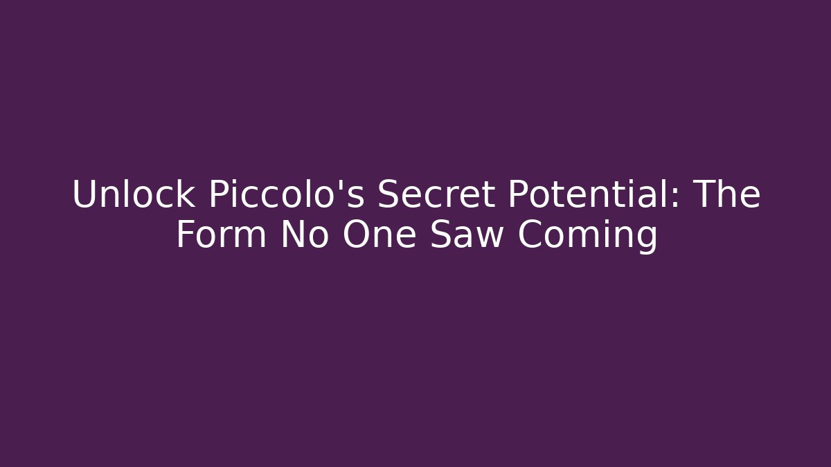 Unlock Piccolo's Secret Potential: The Form No One Saw Coming