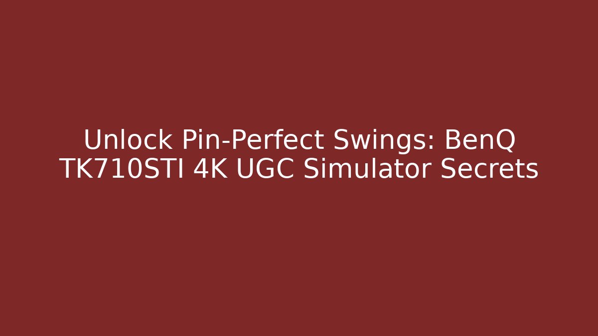 Unlock Pin-Perfect Swings: BenQ TK710STI 4K UGC Simulator Secrets