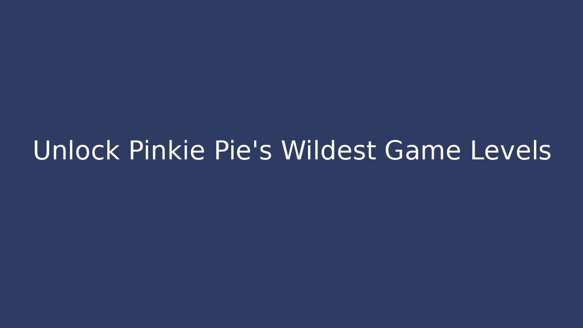 Unlock Pinkie Pie’s Wildest Game Levels