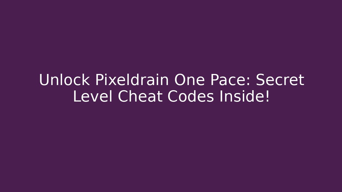 Unlock Pixeldrain One Pace: Secret Level Cheat Codes Inside!