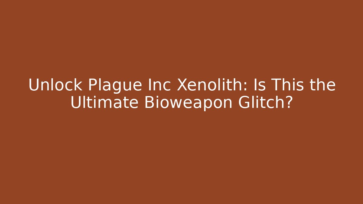 Unlock Plague Inc Xenolith: Is This the Ultimate Bioweapon Glitch? - Critter Realm