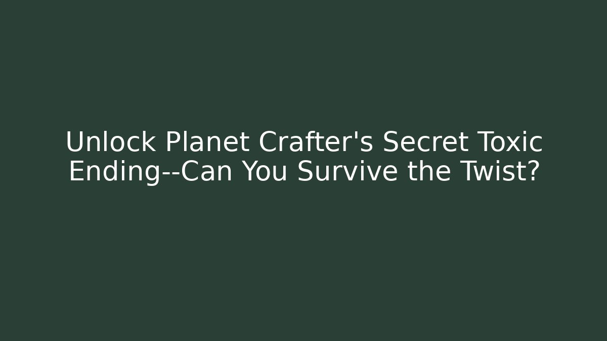 Unlock Planet Crafter's Secret Toxic Ending—Can You Survive the Twist?