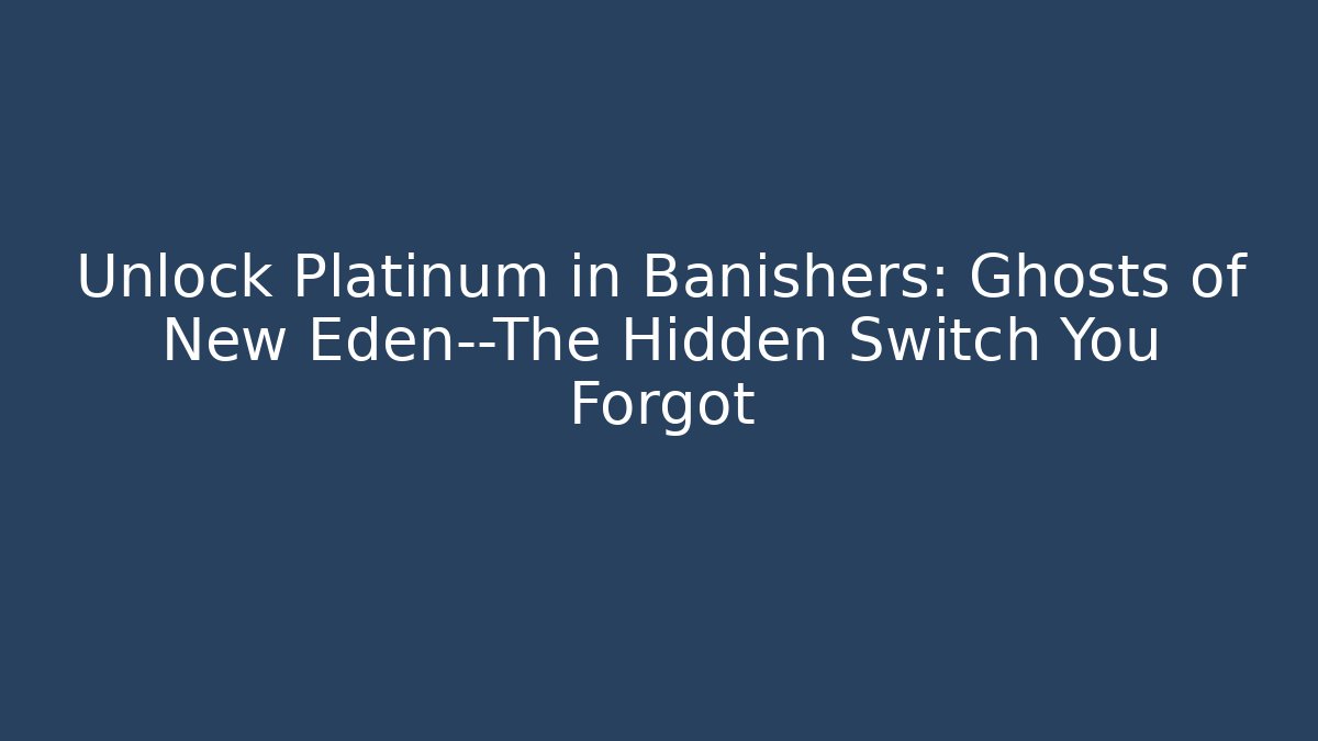Unlock Platinum in Banishers: Ghosts of New Eden—The Hidden Switch You Forgot