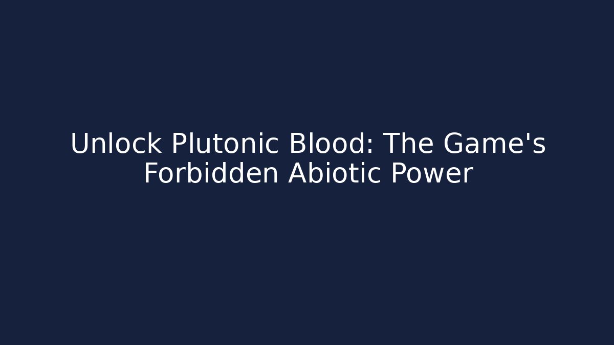 Unlock Plutonic Blood: The Game's Forbidden Abiotic Power