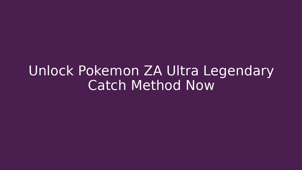 Unlock Pokémon ZA Ultra Legendary Catch Method Now
