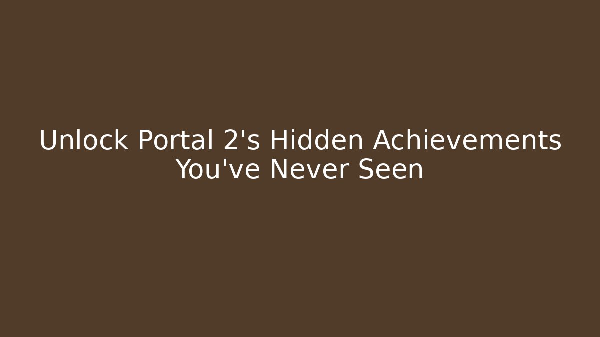 Unlock Portal 2's Hidden Achievements You've Never Seen