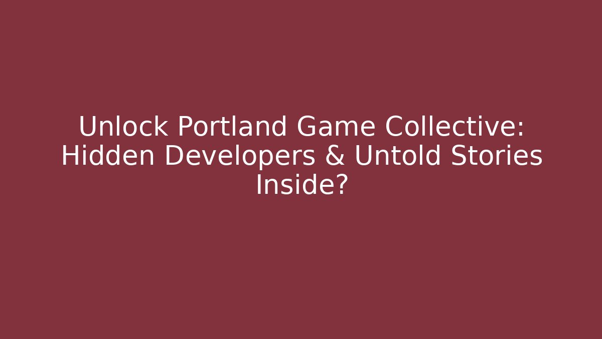 Unlock Portland Game Collective: Hidden Developers & Untold Stories Inside?