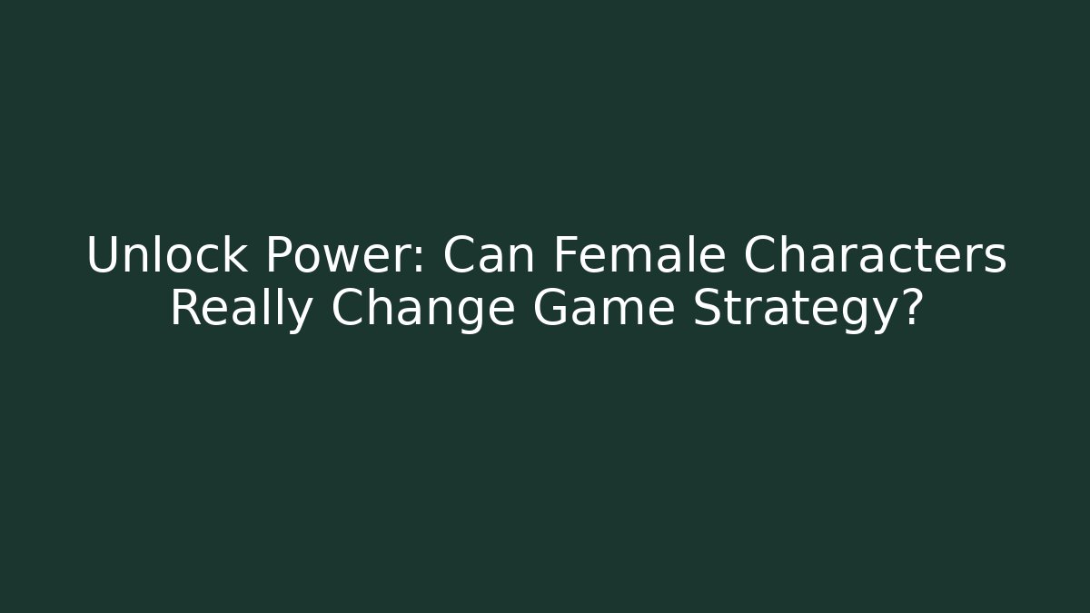 Unlock Power: Can Female Characters Really Change Game Strategy?