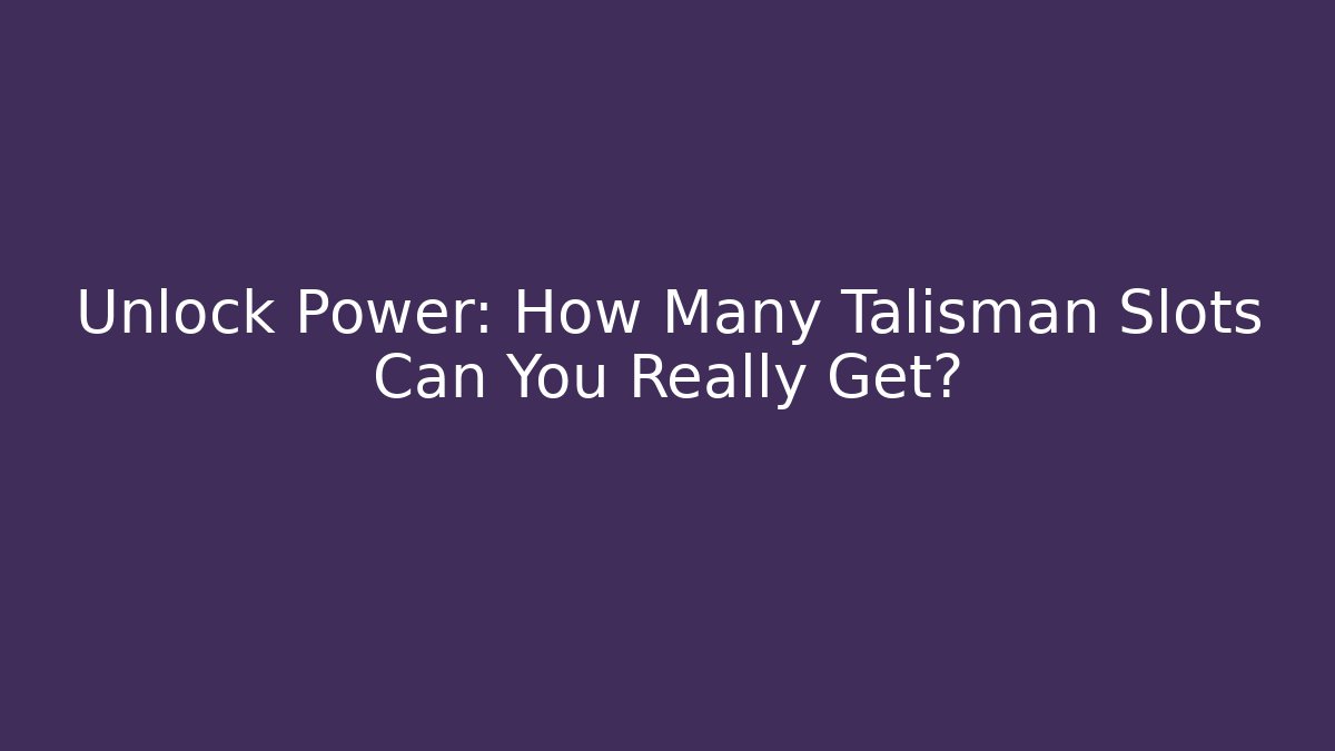 Unlock Power: How Many Talisman Slots Can You Really Get?