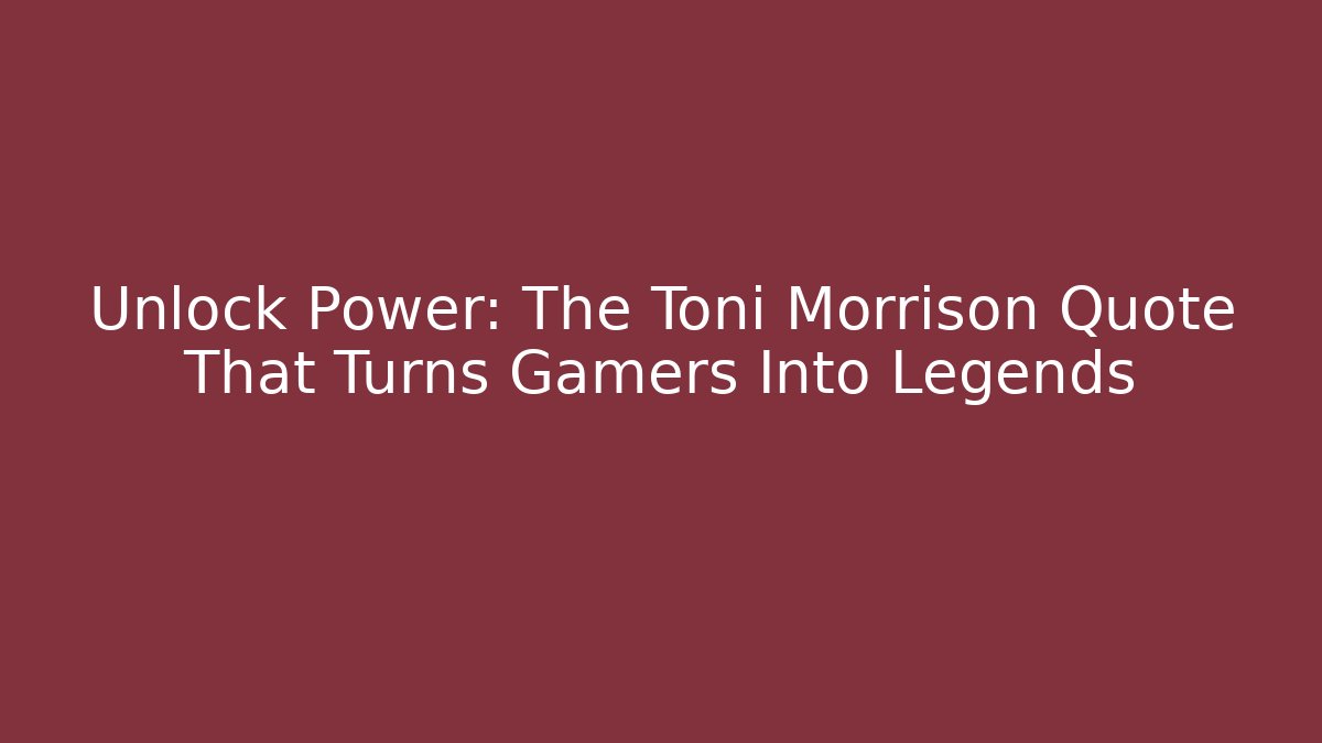 Unlock Power: The Toni Morrison Quote That Turns Gamers Into Legends