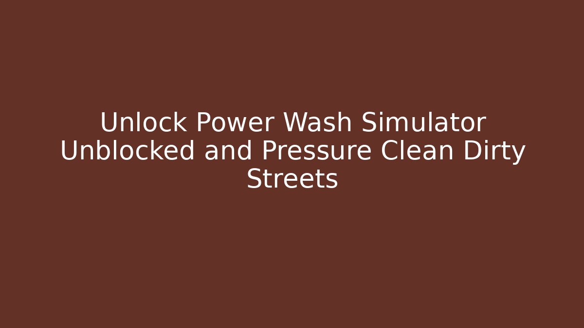 Unlock Power Wash Simulator Unblocked and Pressure Clean Dirty Streets