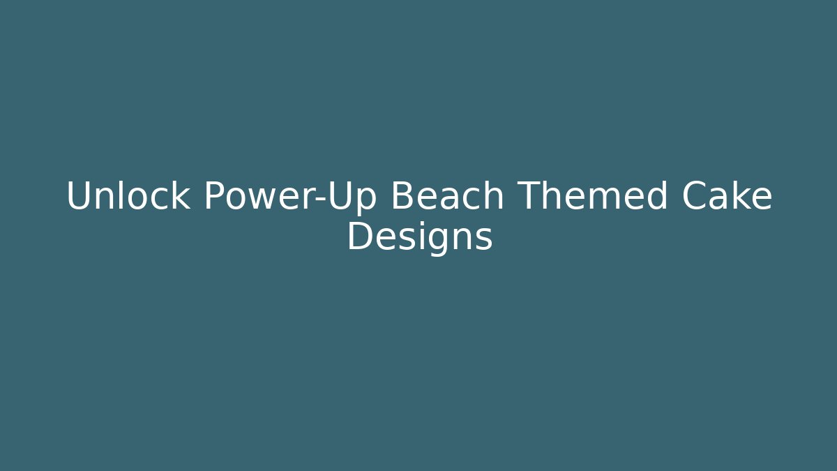 Unlock Power-Up Beach Themed Cake Designs