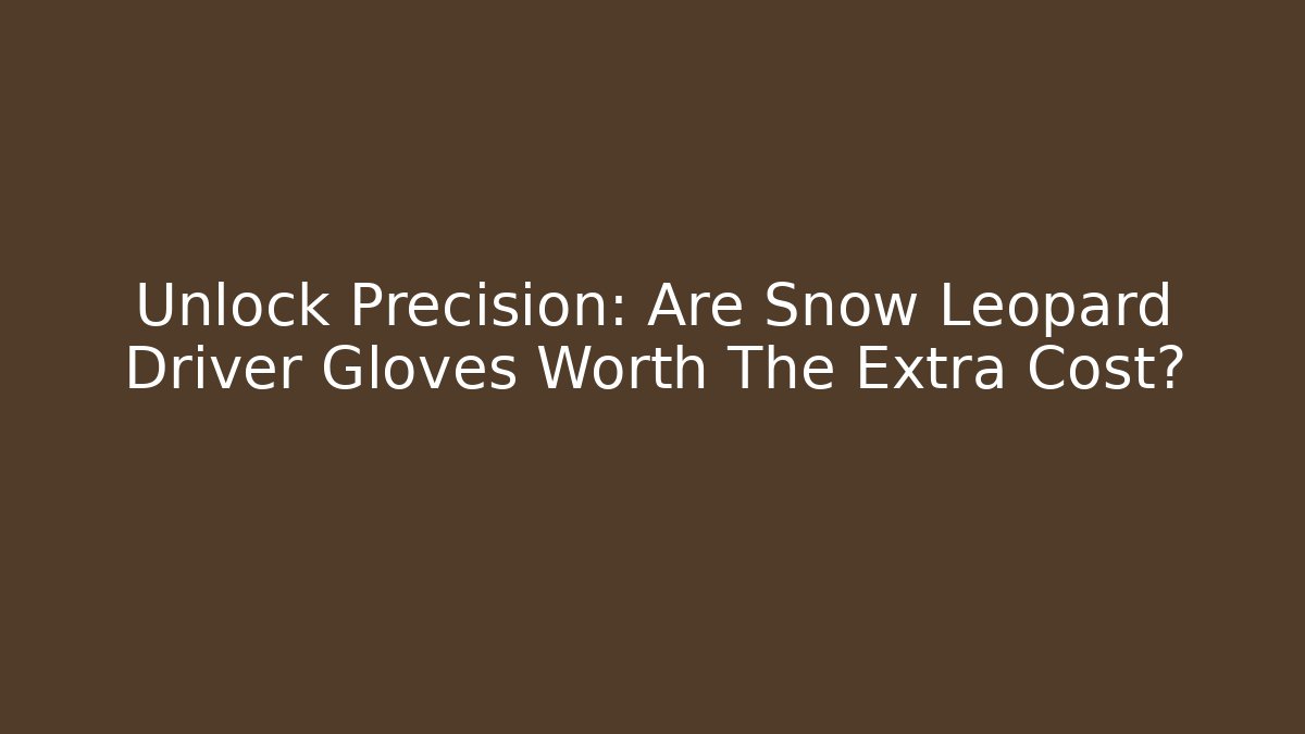 Unlock Precision: Are Snow Leopard Driver Gloves Worth The Extra Cost? - Critter Realm