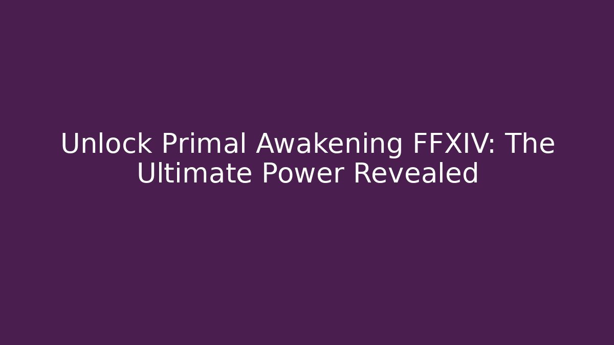 Unlock Primal Awakening FFXIV: The Ultimate Power Revealed