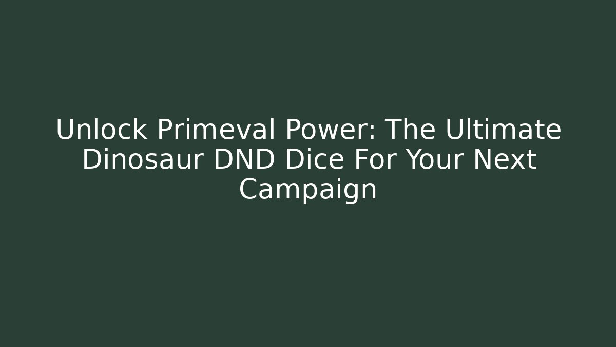 Unlock Primeval Power: The Ultimate Dinosaur DND Dice For Your Next Campaign