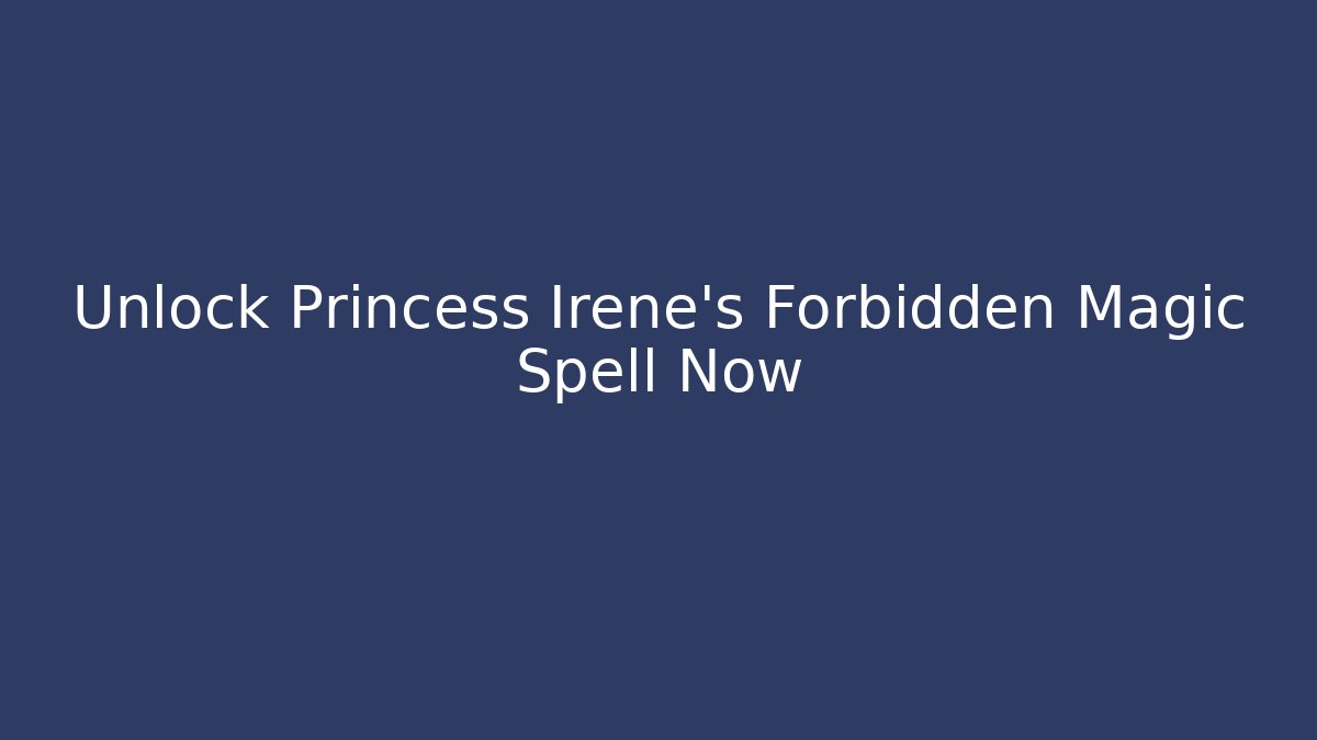 Unlock Princess Irene's Forbidden Magic Spell Now