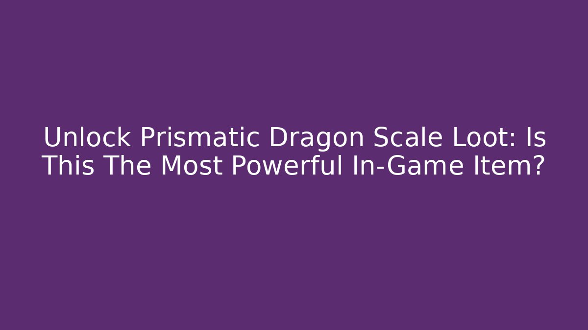 Unlock Prismatic Dragon Scale Loot: Is This The Most Powerful In-Game Item?