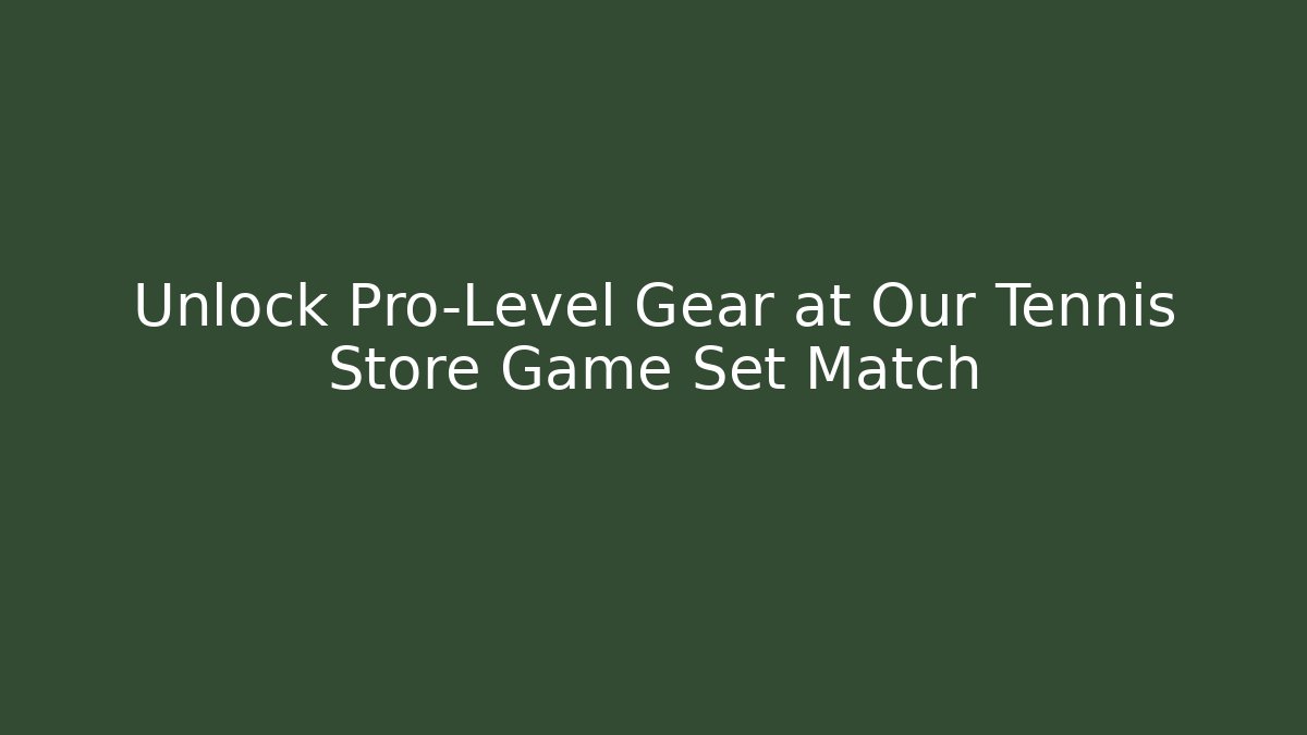 Unlock Pro-Level Gear at Our Tennis Store Game Set Match