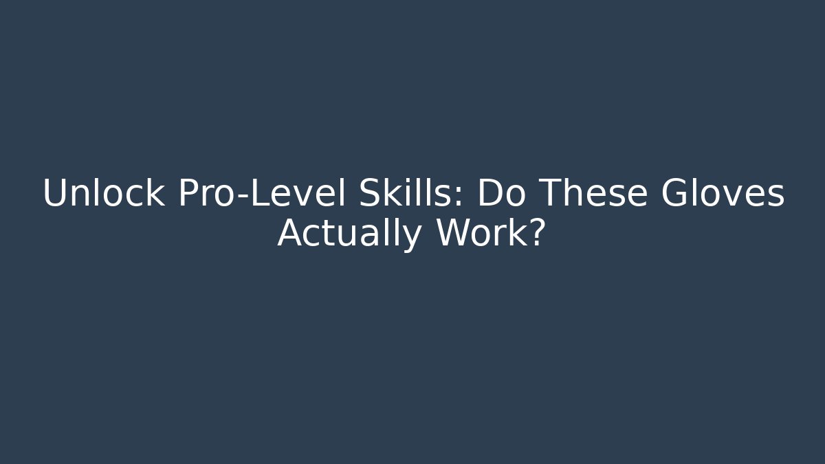 Unlock Pro-Level Skills: Do These Gloves Actually Work?