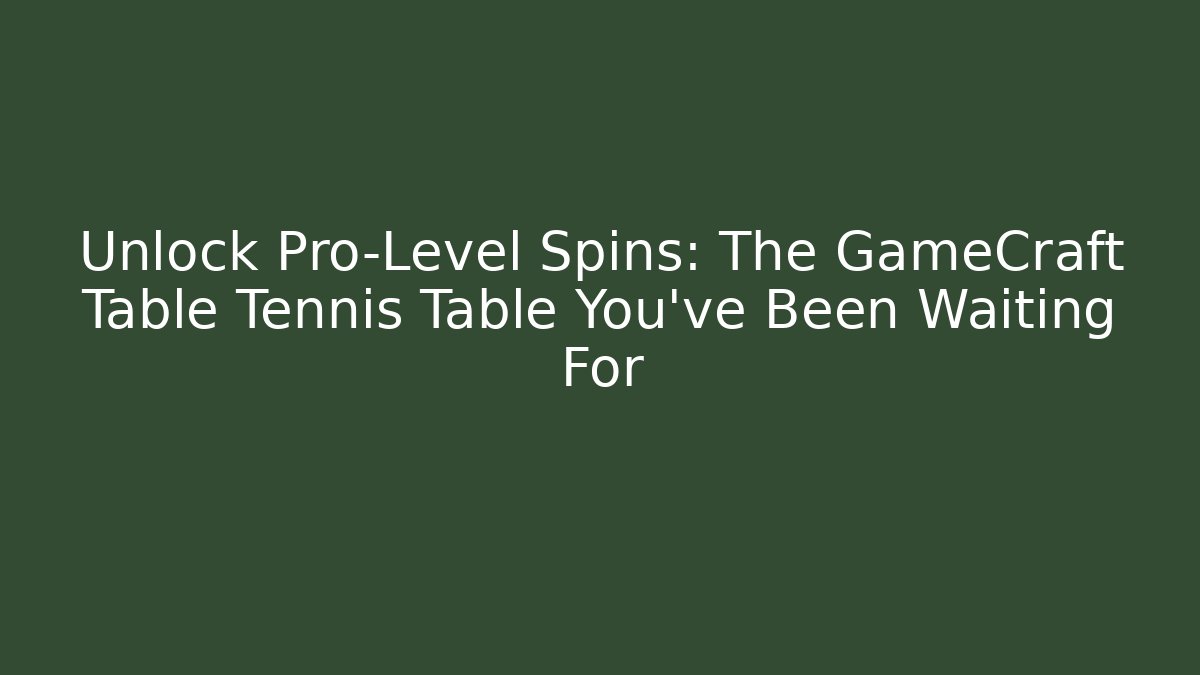 Unlock Pro-Level Spins: The GameCraft Table Tennis Table You’ve Been Waiting For