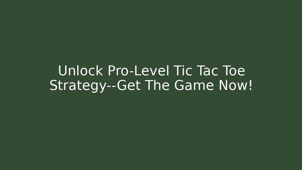 Unlock Pro-Level Tic Tac Toe Strategy—Get The Game Now!