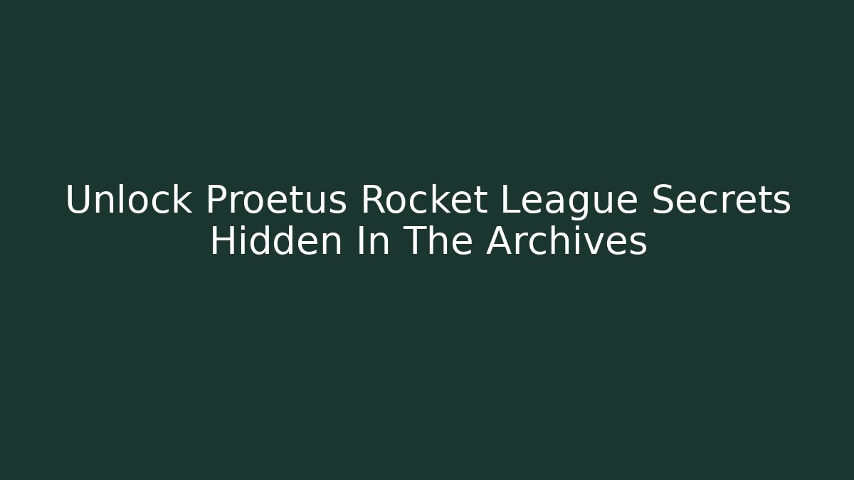 Unlock Proetus Rocket League Secrets Hidden In The Archives