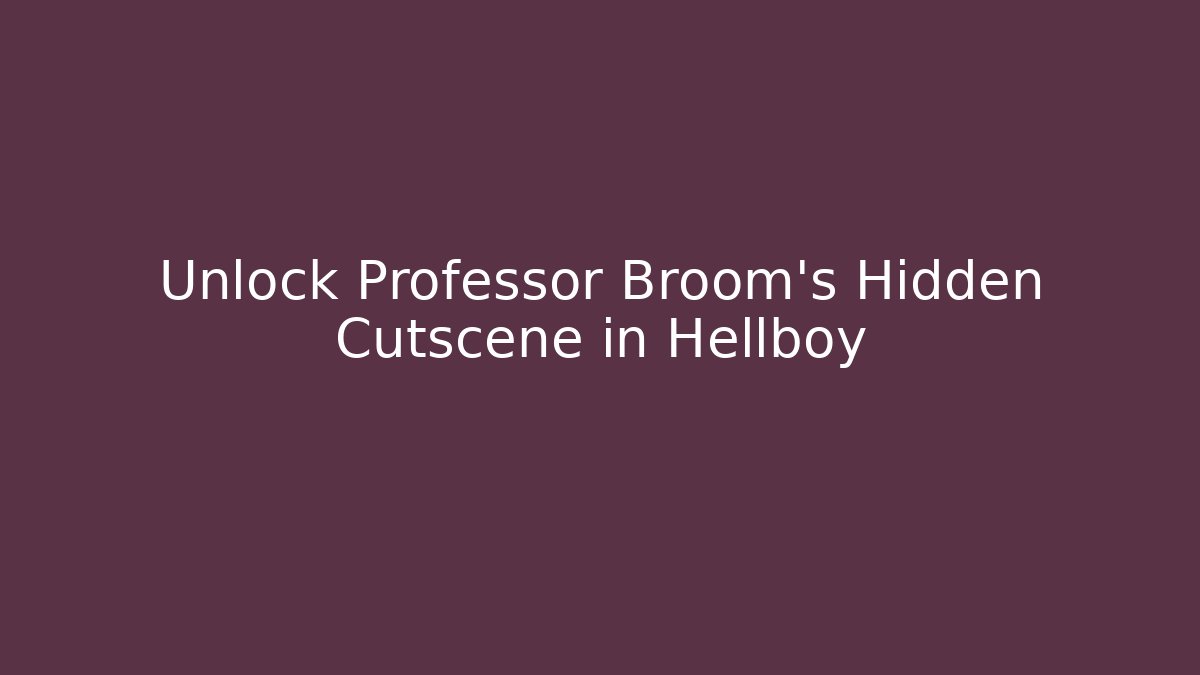 Unlock Professor Broom's Hidden Cutscene in Hellboy