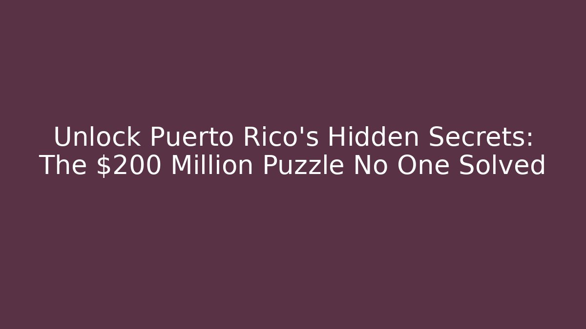 Unlock Puerto Rico's Hidden Secrets: The $200 Million Puzzle No One Solved