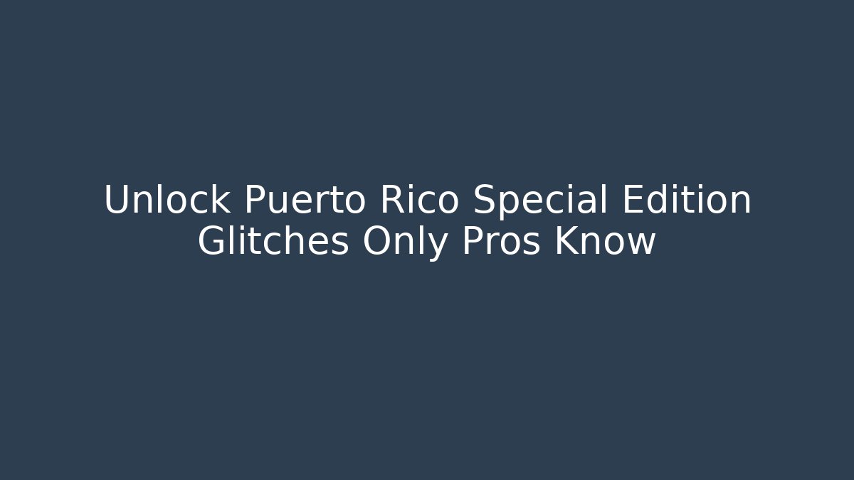 Unlock Puerto Rico Special Edition Glitches Only Pros Know - Critter Realm