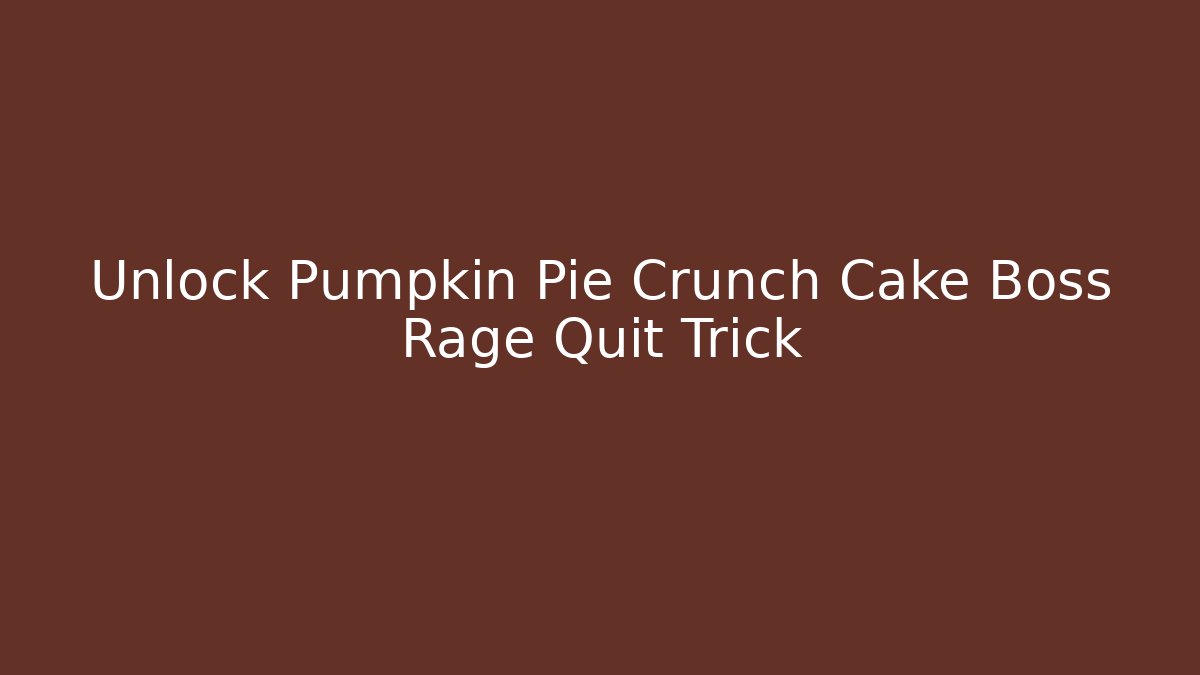 Unlock Pumpkin Pie Crunch Cake Boss Rage Quit Trick