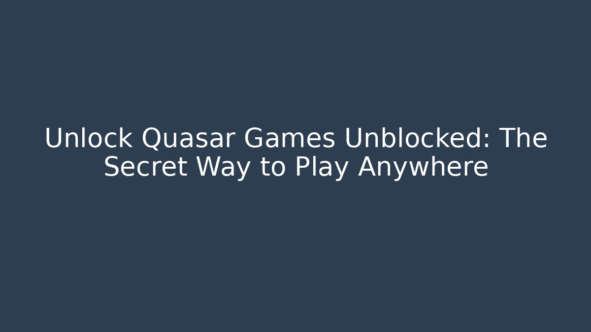 Unlock Quasar Games Unblocked: The Secret Way to Play Anywhere
