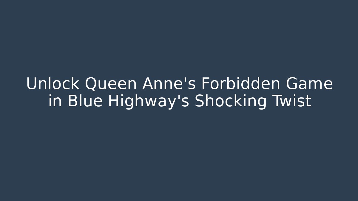 Unlock Queen Anne's Forbidden Game in Blue Highway's Shocking Twist