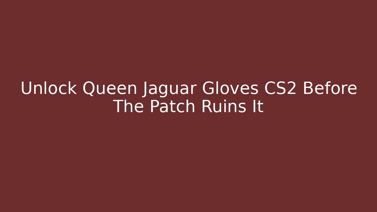 Unlock Queen Jaguar Gloves CS2 Before The Patch Ruins It