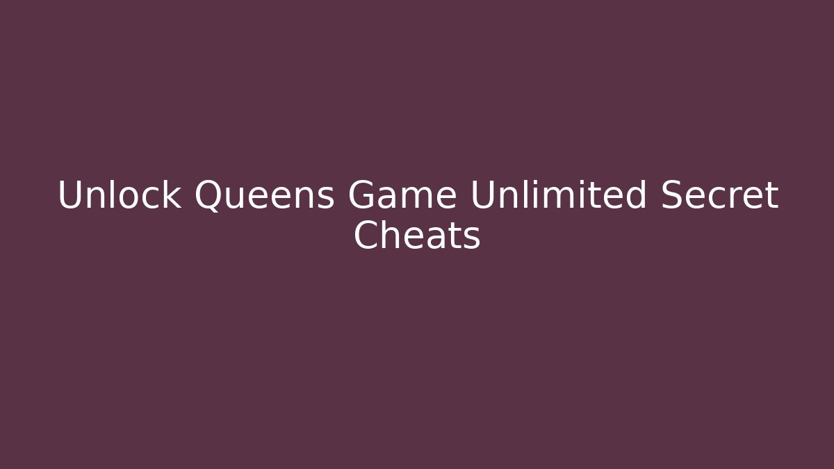 Unlock Queens Game Unlimited Secret Cheats