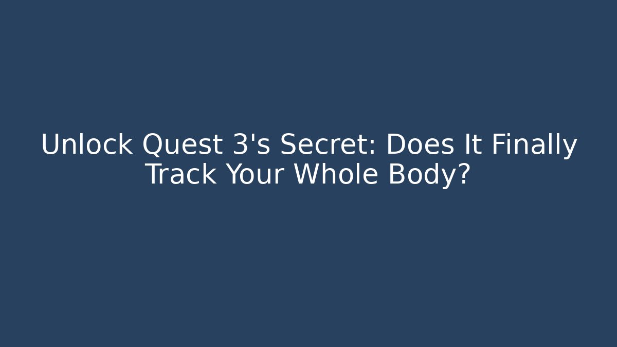 Unlock Quest 3's Secret: Does It Finally Track Your Whole Body?