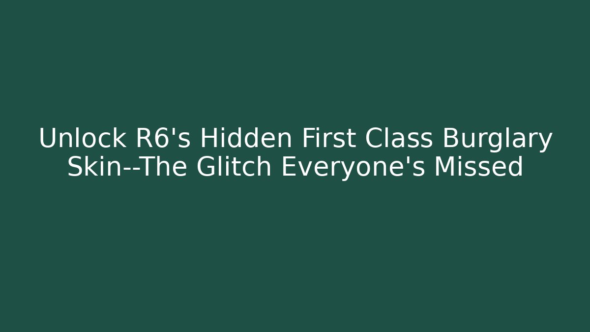 Unlock R6’s Hidden First Class Burglary Skin—The Glitch Everyone’s Missed