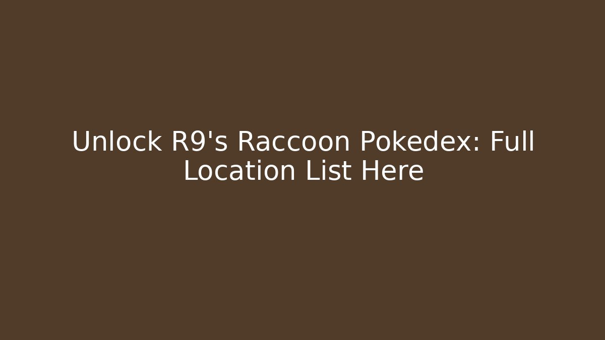 Unlock R9's Raccoon Pokedex: Full Location List Here
