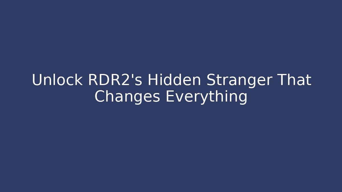 Unlock RDR2’s Hidden Stranger That Changes Everything