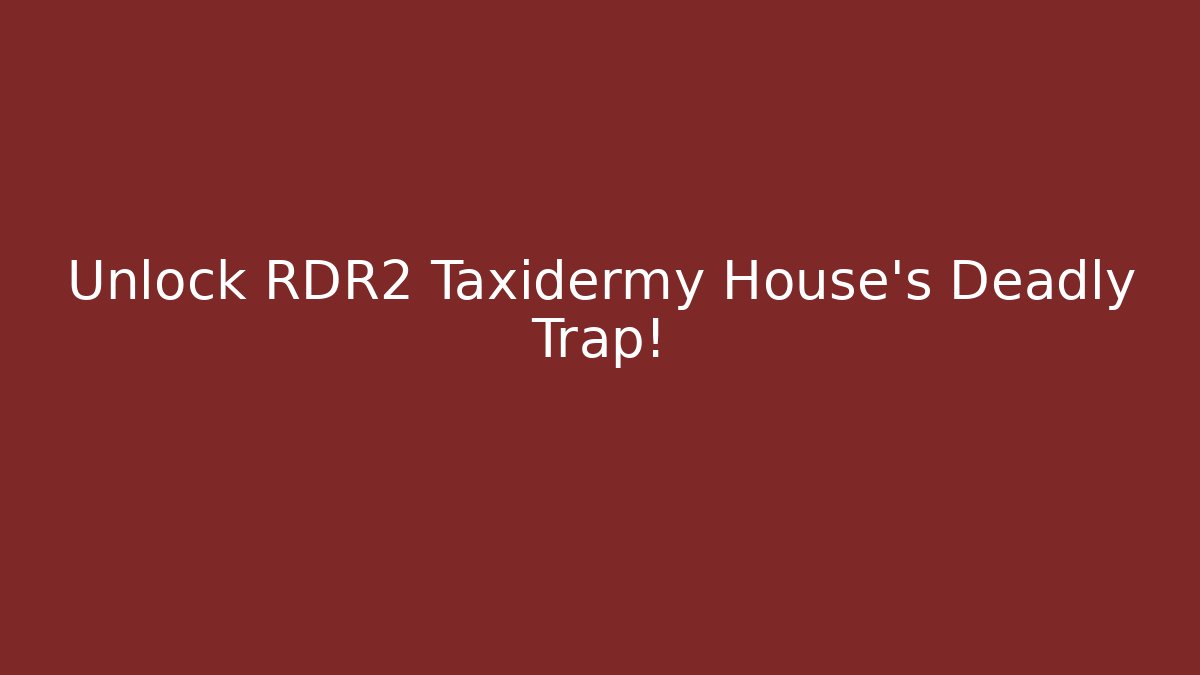 Unlock RDR2 Taxidermy House's Deadly Trap!