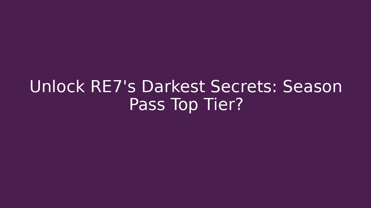 Unlock RE7’s Darkest Secrets: Season Pass Top Tier?