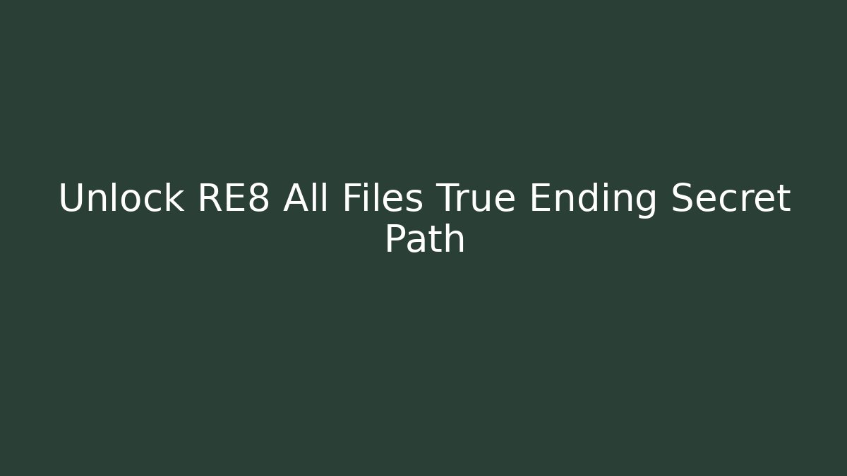 Unlock RE8 All Files True Ending Secret Path