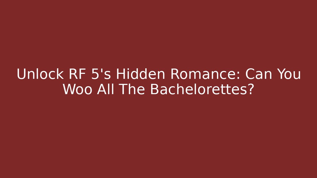 Unlock RF 5's Hidden Romance: Can You Woo All The Bachelorettes?