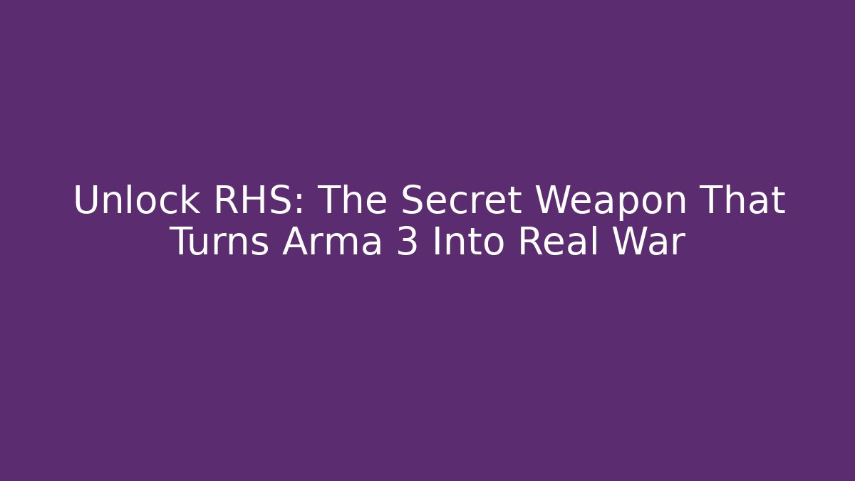 Unlock RHS: The Secret Weapon That Turns Arma 3 Into Real War