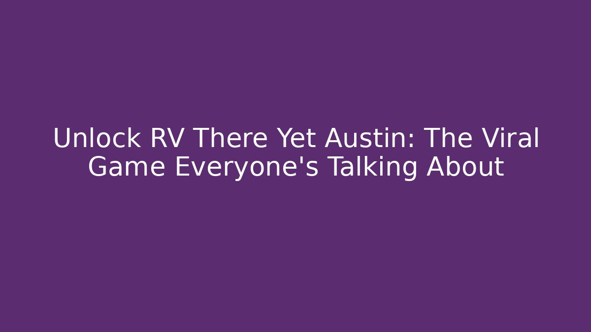Unlock RV There Yet Austin: The Viral Game Everyone’s Talking About