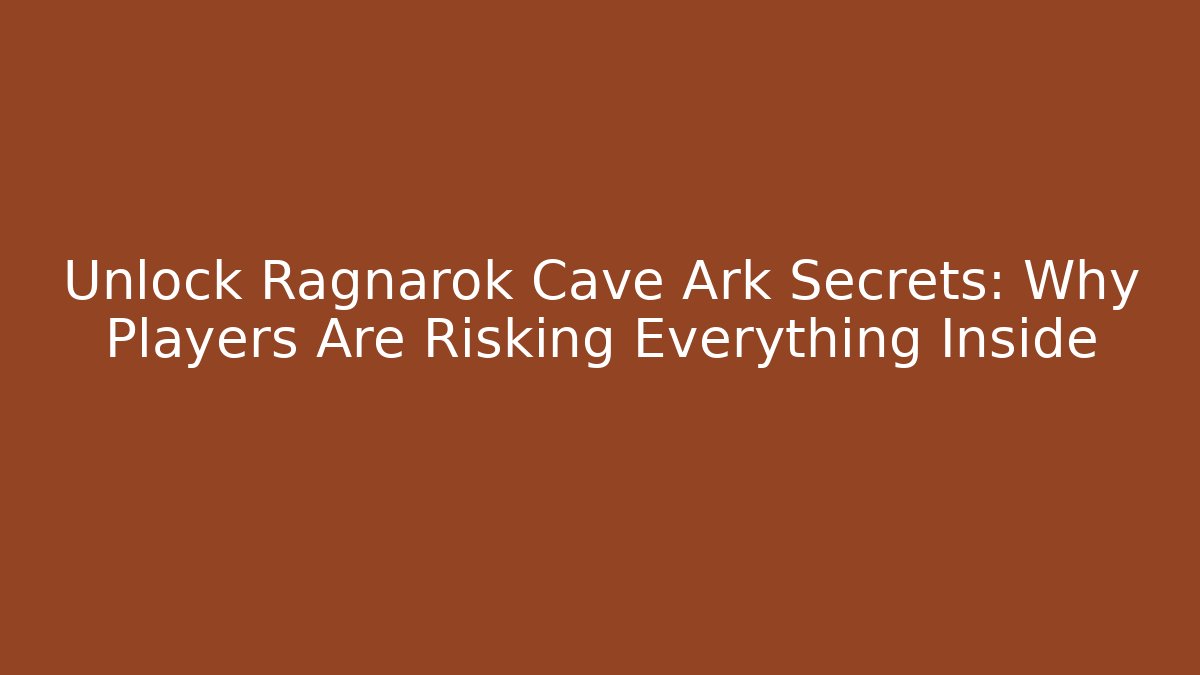 Unlock Ragnarok Cave Ark Secrets: Why Players Are Risking Everything Inside